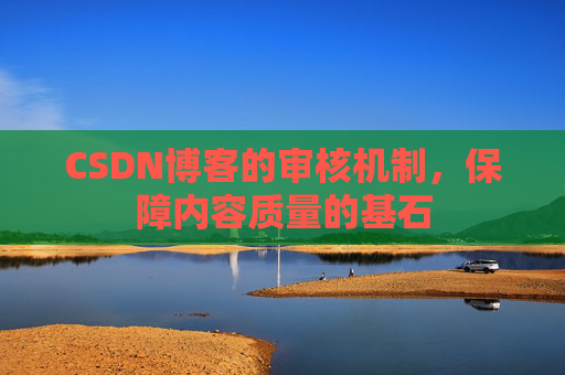 CSDN博客的审核机制，保障内容质量的基石